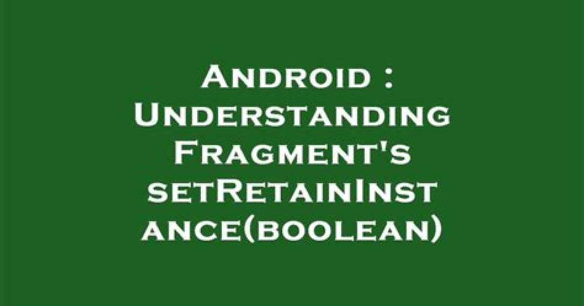 Understanding Fragment's setRetainInstance(boolean)