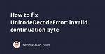 Unicodedecodeerror, Invalid Continuation Byte