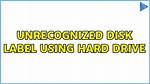 Unrecognized Disk Label Using Hard Drive