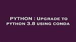 Upgrade to Python 3.8 Using Conda