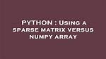 Using a Sparse Matrix Versus Numpy Array