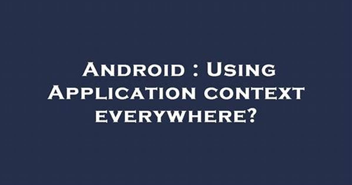 Using Application Context Everywhere?