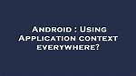 Using Application Context Everywhere?