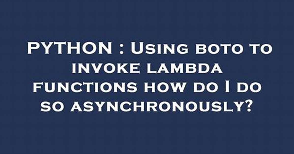 Using Boto to Invoke Lambda Functions How Do I Do So Asynchronously?