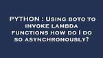 Using Boto to Invoke Lambda Functions How Do I Do So Asynchronously?