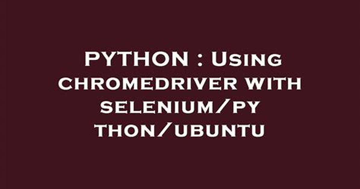 Using Chromedriver with Selenium/Python/Ubuntu
