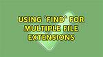 Using `Find` for Multiple File Extensions
