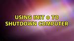 Using Init 0 to Shutdown Computer