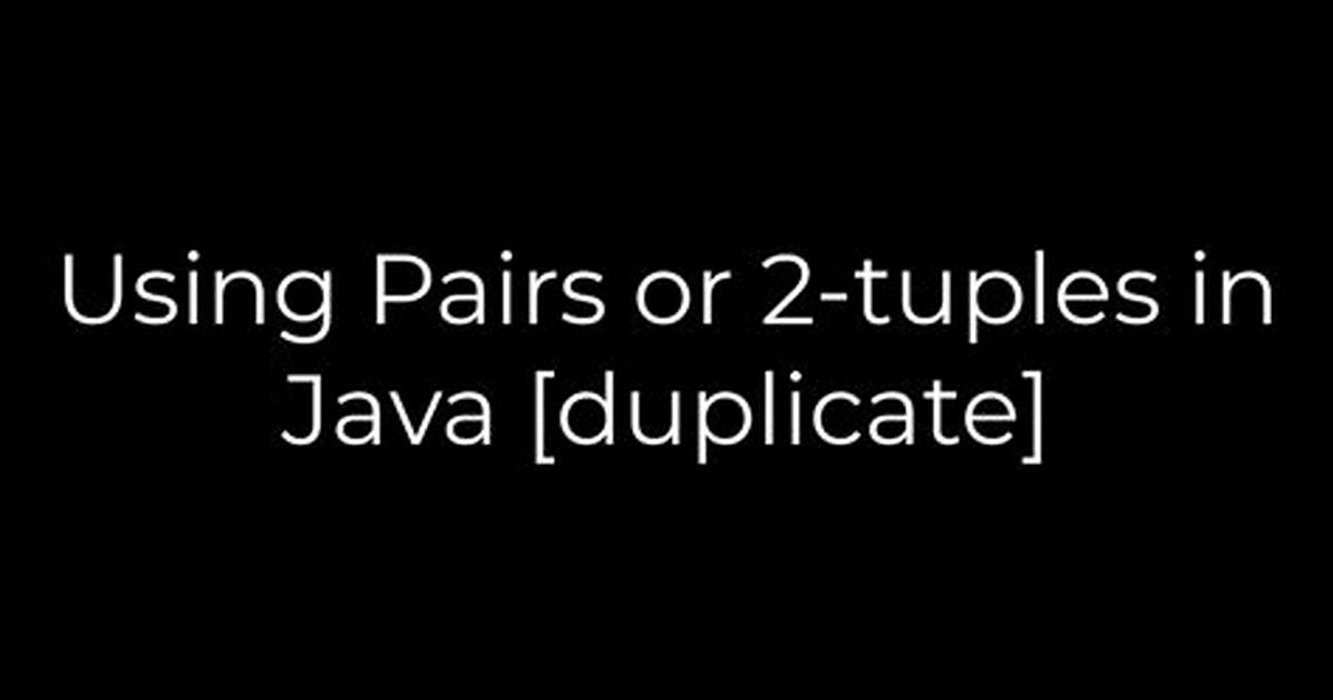 Using Pairs or 2-Tuples in Java [Duplicate]