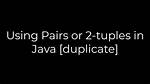 Using Pairs or 2-Tuples in Java [Duplicate]