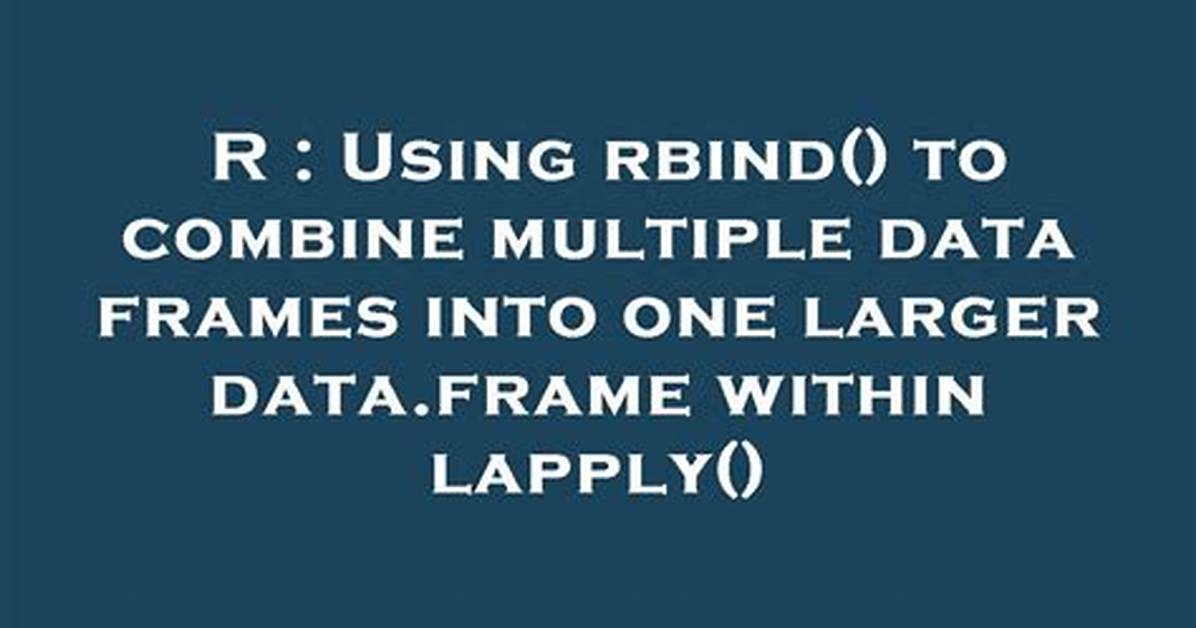 Using Rbind() to Combine Multiple Data Frames into One Larger Data. Frame Within Lapply()