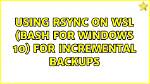 Using Rsync on Wsl (Bash for Windows 10) for Incremental Backups