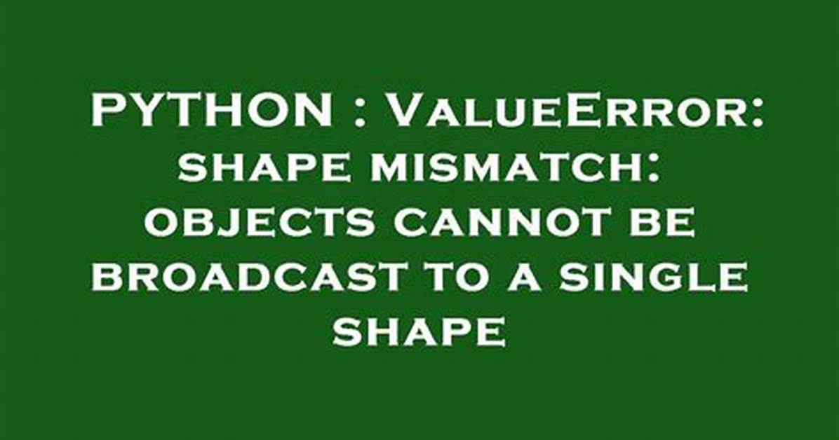 Valueerror: Shape Mismatch: Objects Cannot Be Broadcast to a Single Shape