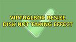Virtualbox Resize Disk Not Taking Effect