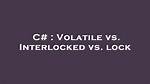 Volatile Vs. Interlocked Vs. Lock
