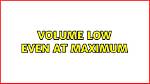 Volume Low Even at Maximum