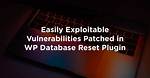 Vulnerabilities in Wordpress Database Reset Plugin Allow Hijacking a Site or Erasing All Data