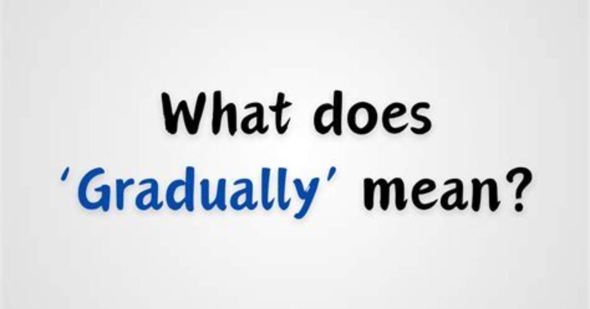 Was Does Gradually Mean?