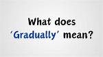 Was Does Gradually Mean?