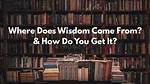 Were Does Wisdom Come from?
