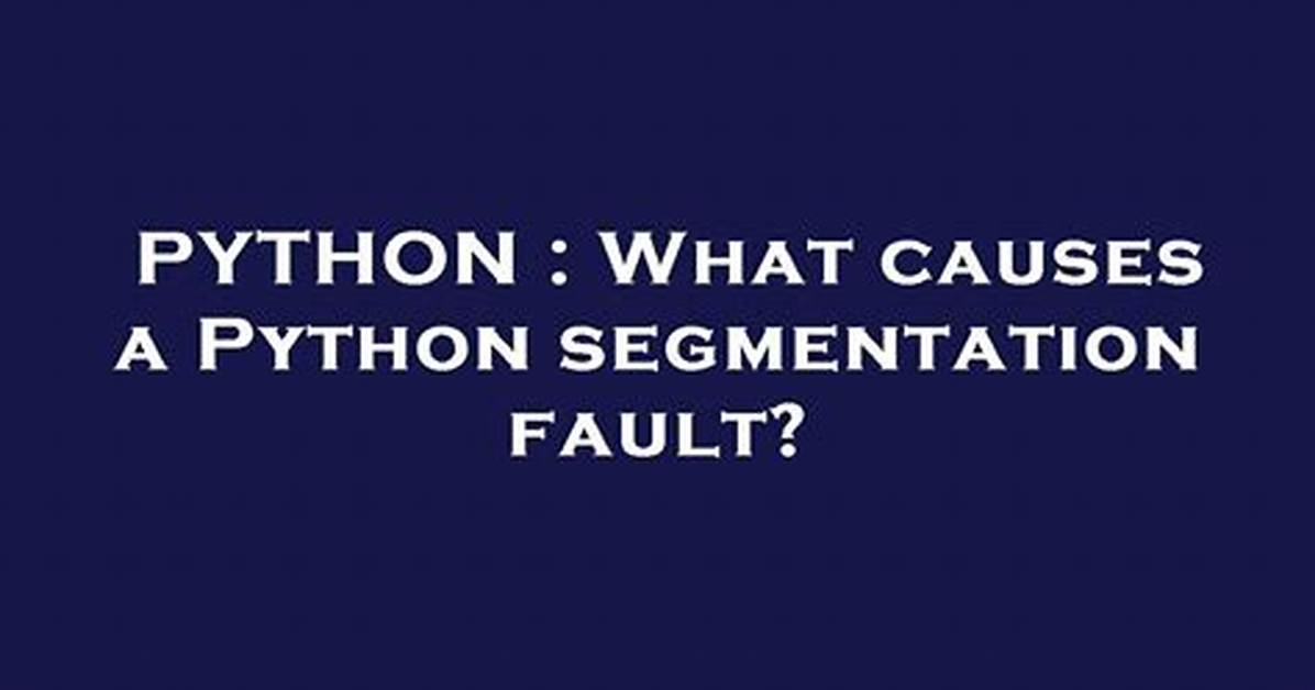What Causes a Python Segmentation Fault?