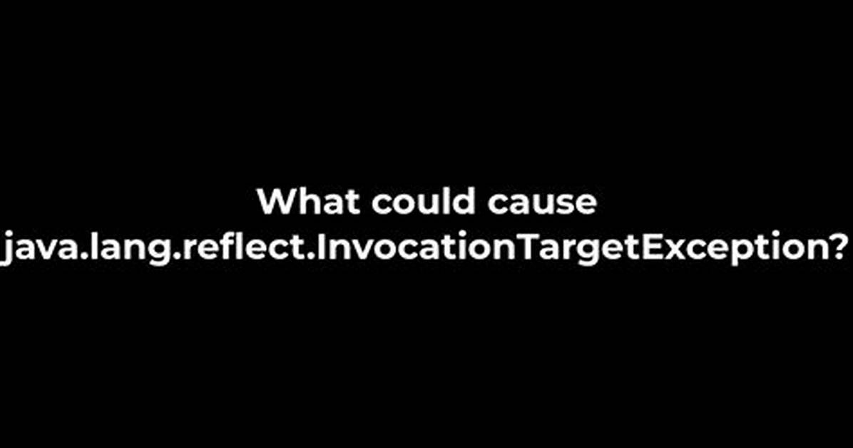 What Could Cause Java. Lang. Reflect. Invocationtargetexception?