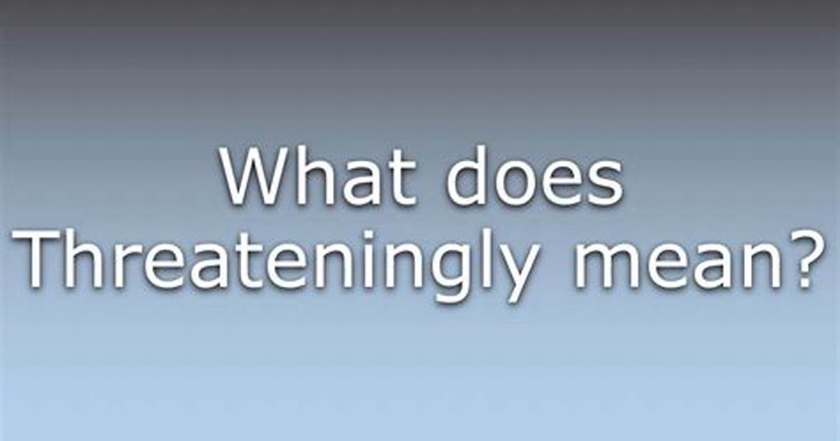 What Do Threateningly Mean?