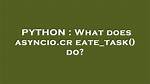 What Does Asyncio. Create_Task() Do?