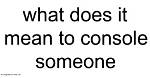 What Does Console Someone Mean?