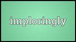 What Does Imploringly Mean?