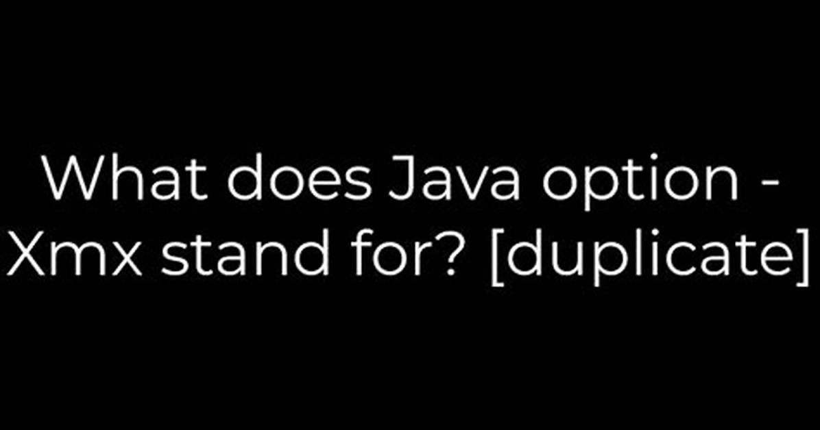 What Does Java Option -Xmx Stand for? [Duplicate]
