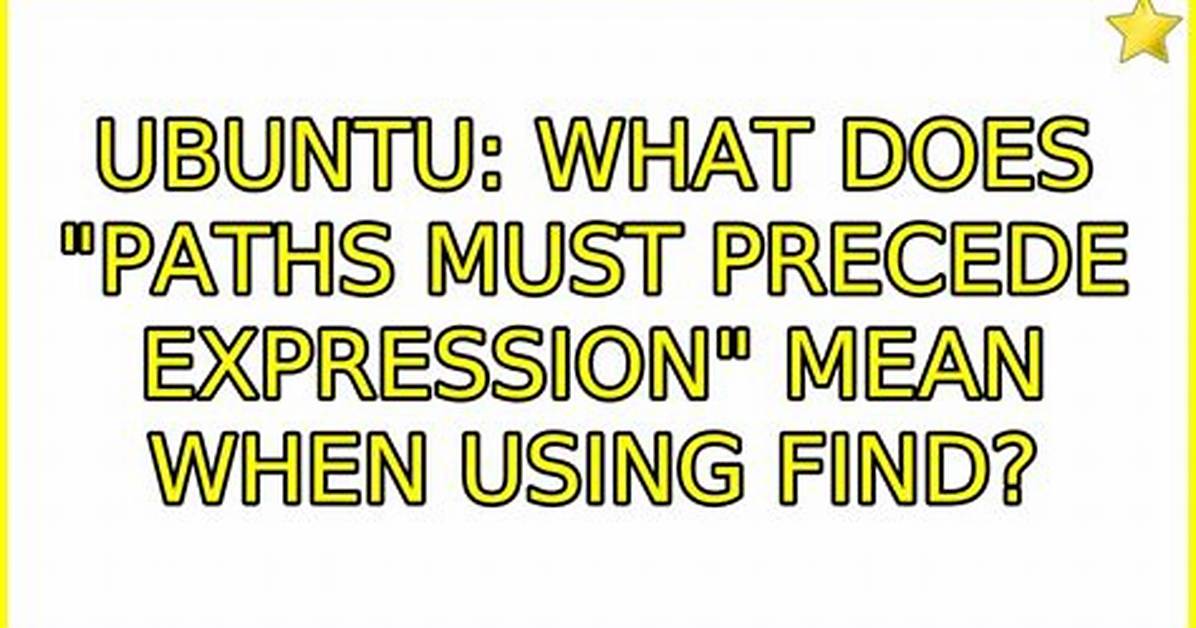 What Does "Paths Must Precede Expression" Mean When Using Find?