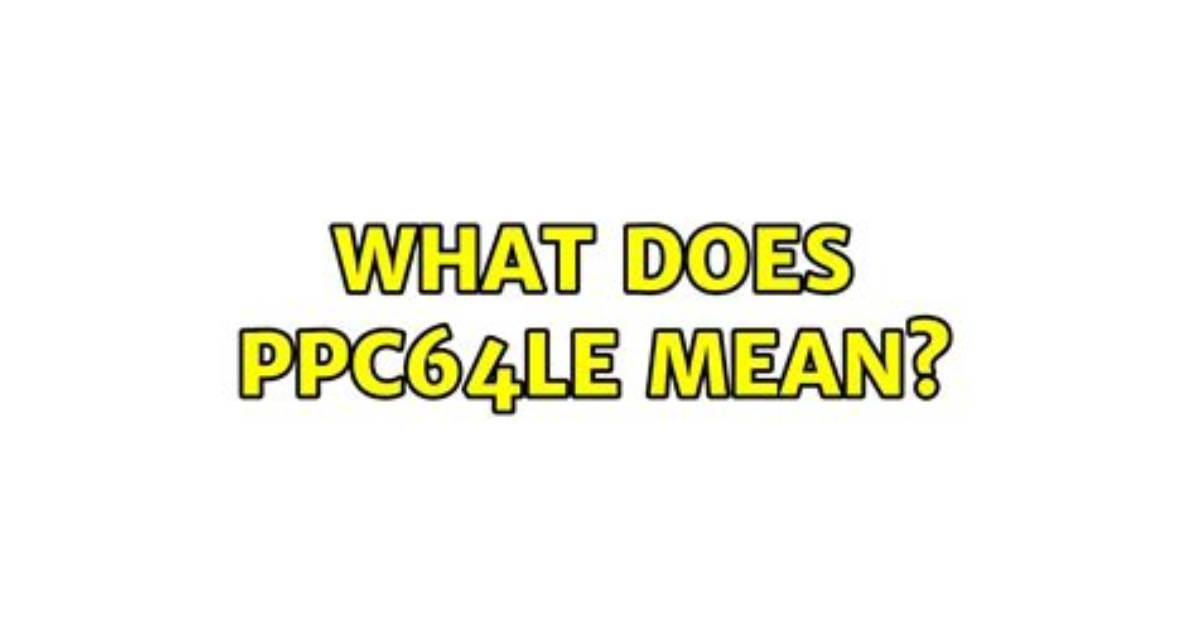 What Does Ppc64Le Mean?