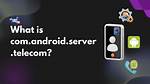 What Is Com Android Server Telecom?