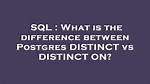 What Is the Difference Between Postgres Distinct vs Distinct on?