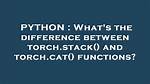 What's the Difference Between Torch. Stack() and Torch. Cat()?