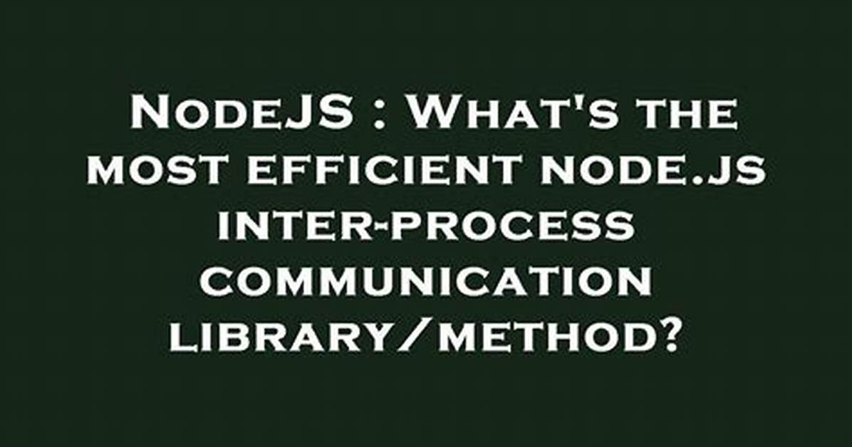 What's the Most Efficient Node. Js Inter-Process Communication Library/Method?