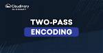 What's Two Pass Encoding?