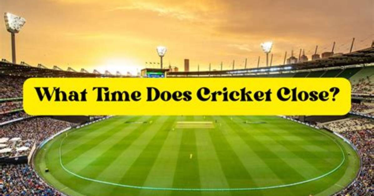 What Time Does Cricket Close?