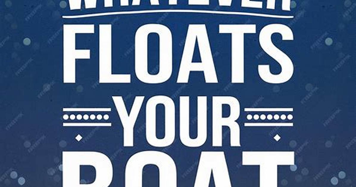 Whatever Floats Your ___