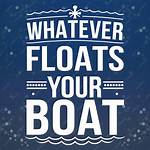 Whatever Floats Your ___