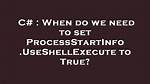 When Do We Need to Set Processstartinfo. Useshellexecute to True?