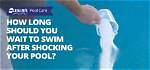 When Shocking a Pool How Long Before Swimming?