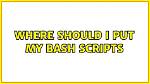 Where Should I Put My Bash Scripts?