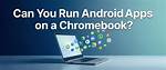 Which Chromebooks Run Android Apps?