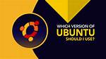 Which Ubuntu Version Should I Use?
