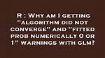 Why Am I Getting "Algorithm Did Not Converge" and "Fitted Prob Numerically 0 or 1" Warnings with Glm?