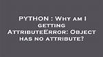 Why Am I Getting Attributeerror: Object Has No Attribute? [Closed]