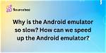 Why Are Android Emulators So Slow?