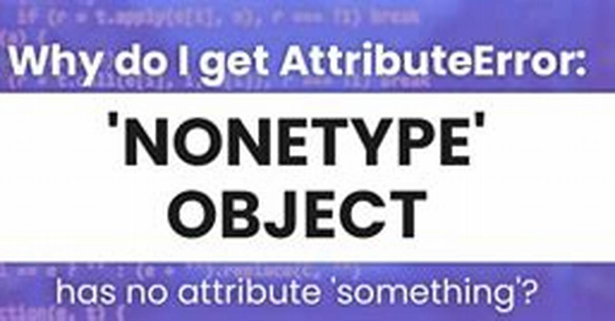 Why Do I Get Attributeerror: 'Nonetype' Object Has No Attribute 'Something'?